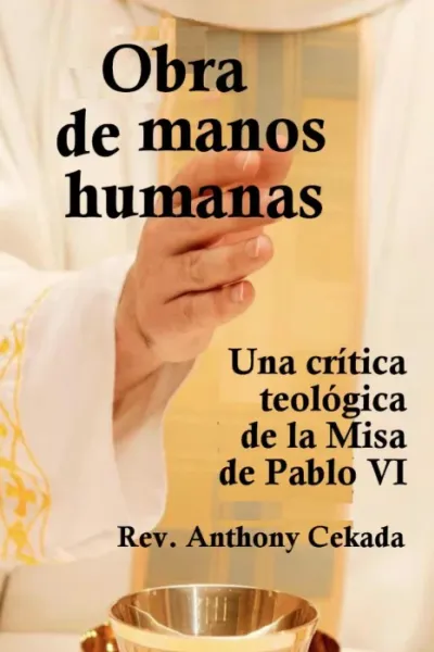 Obra de manos humanas (Una crítica teológica a la Misa de Pablo VI) por el Padre Anthony Cekada